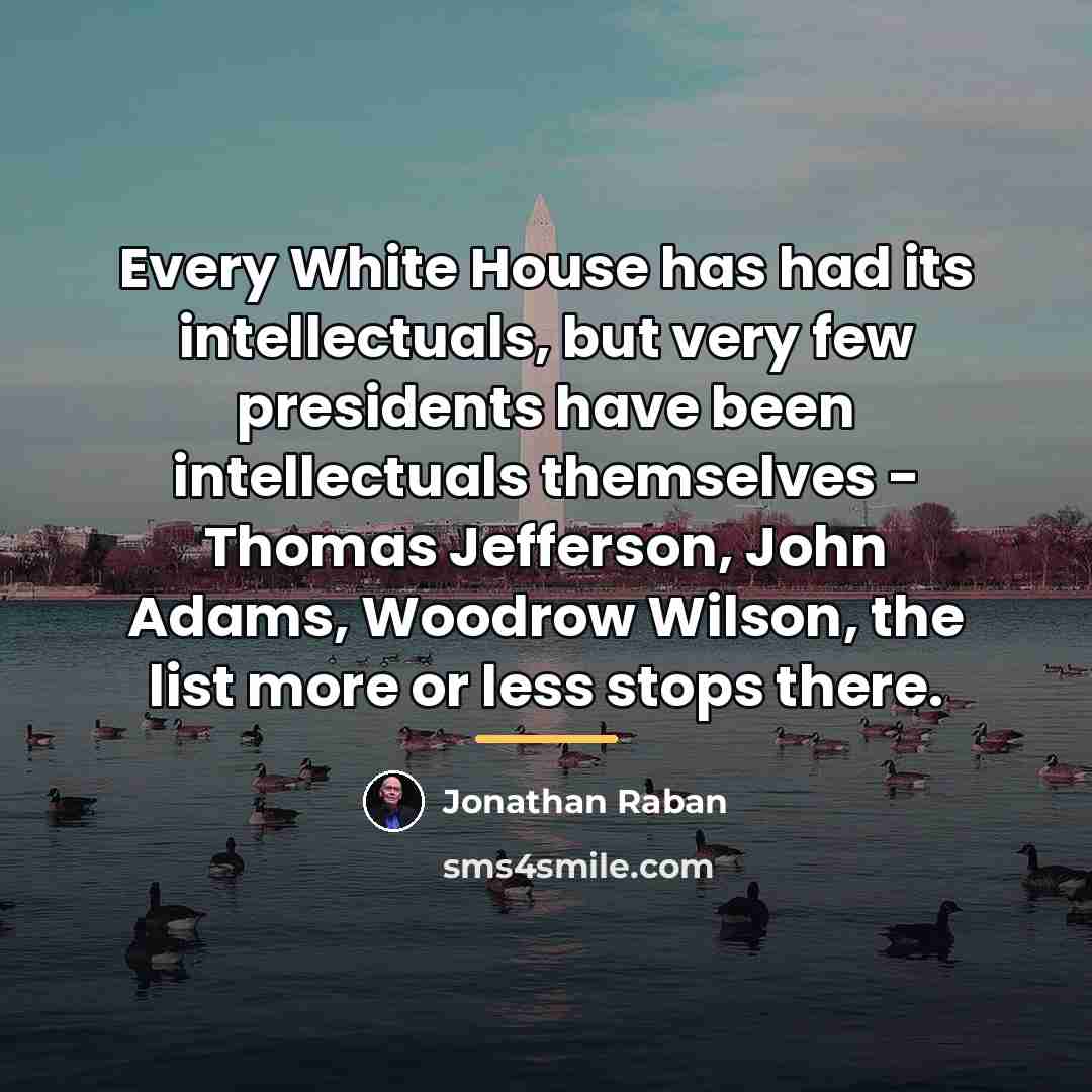“Every White House has had its intellectuals, but very few…” quote by Jonathan Raban