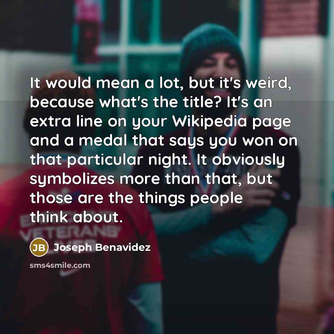 “It would mean a lot, but it's weird, because what's…” quote by Joseph Benavidez