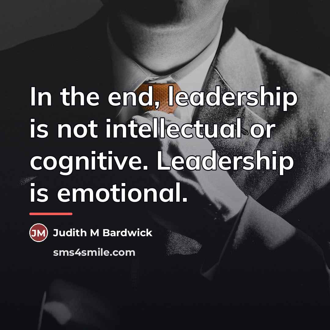 “In the end, leadership is not intellectual or cognitive. Leadership…” quote by Judith M Bardwick