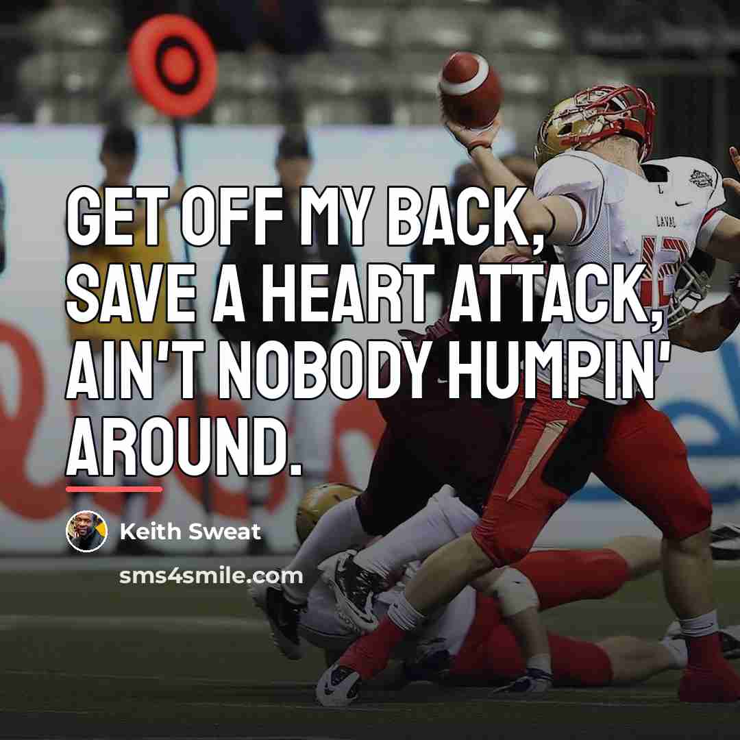 “Get off my back, save a heart attack, ain't nobody…” quote by Keith Sweat