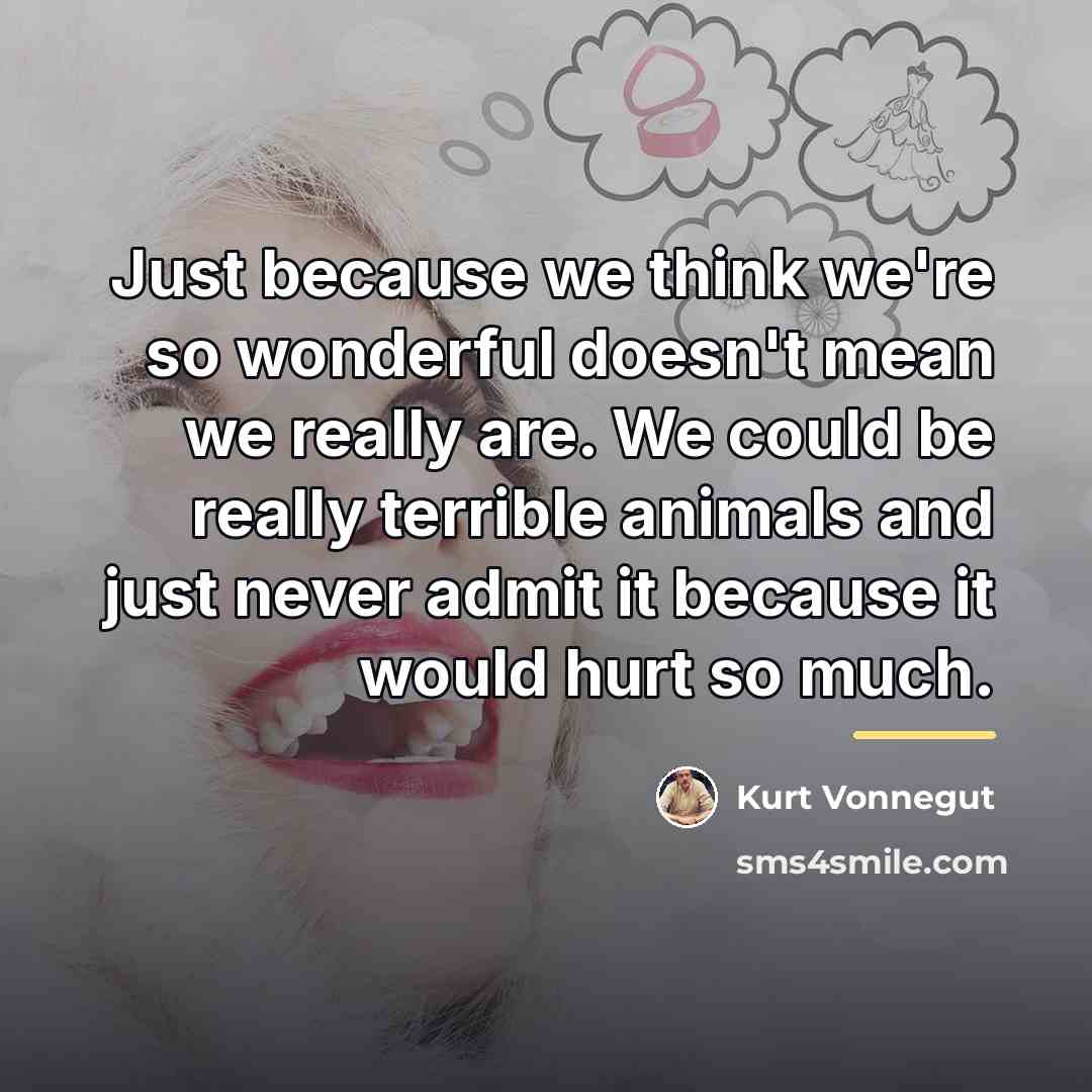 “Just because we think we're so wonderful doesn't mean we…” quote by Kurt Vonnegut