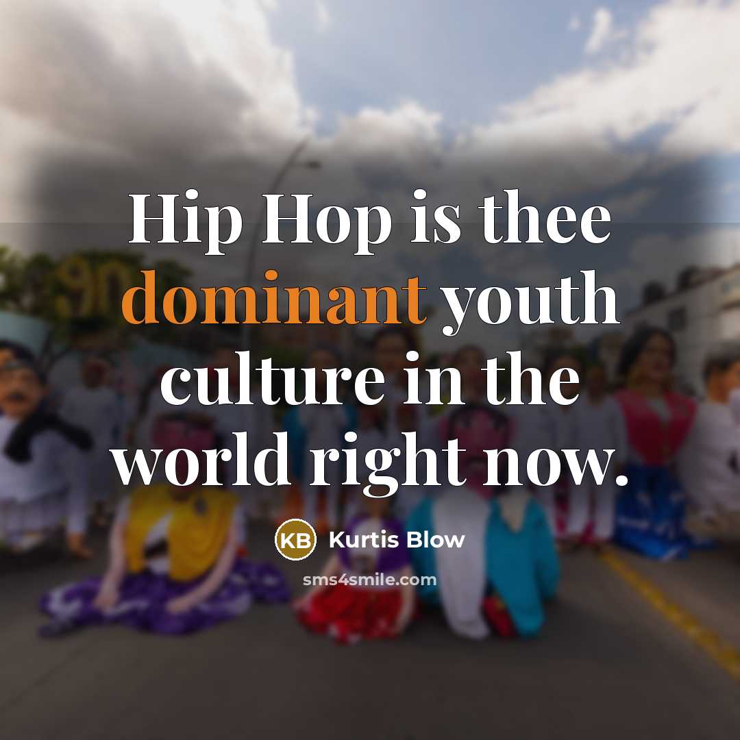“Hip Hop is thee dominant youth culture in the world…” quote by Kurtis Blow