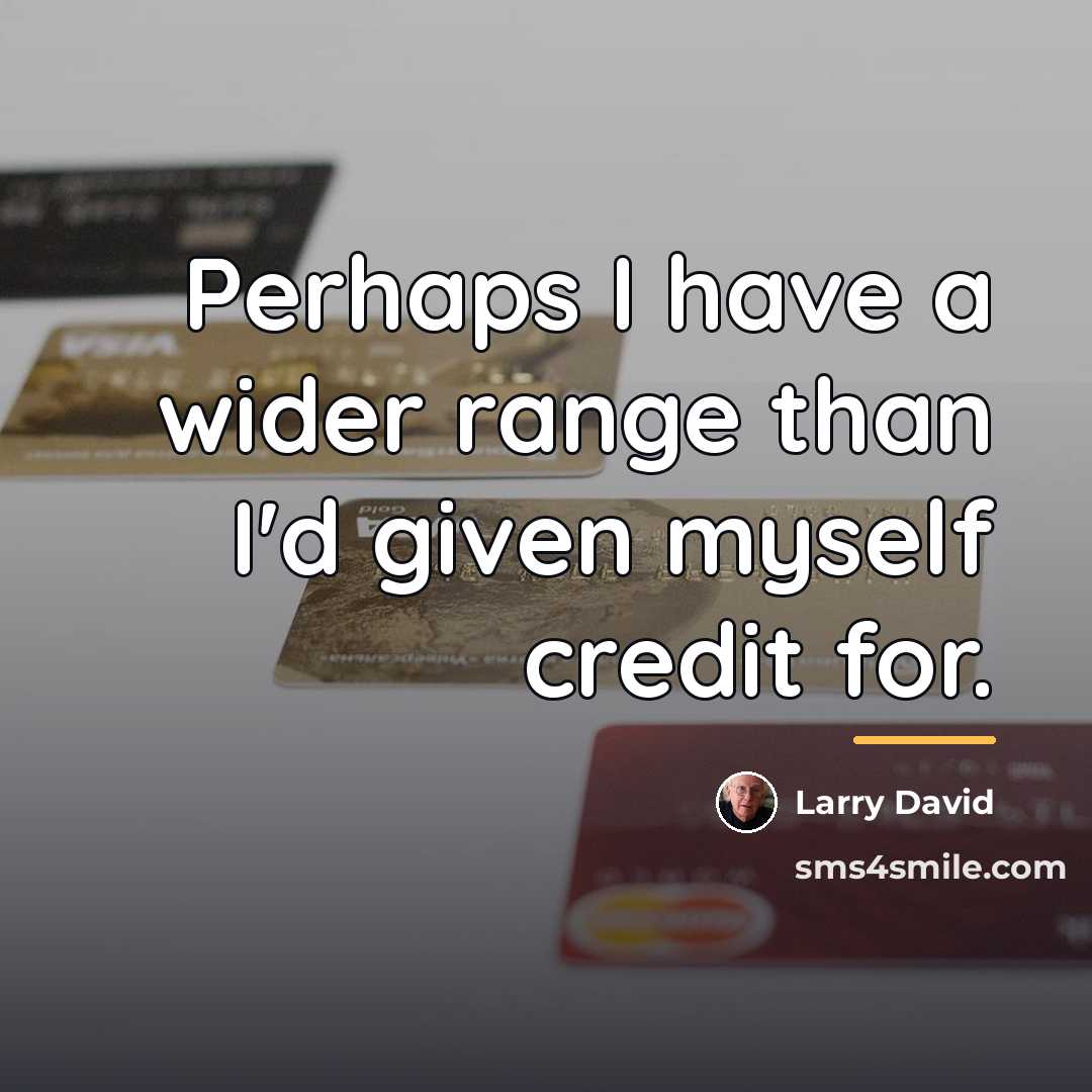 “Perhaps I have a wider range than I'd given myself…” quote by Larry David