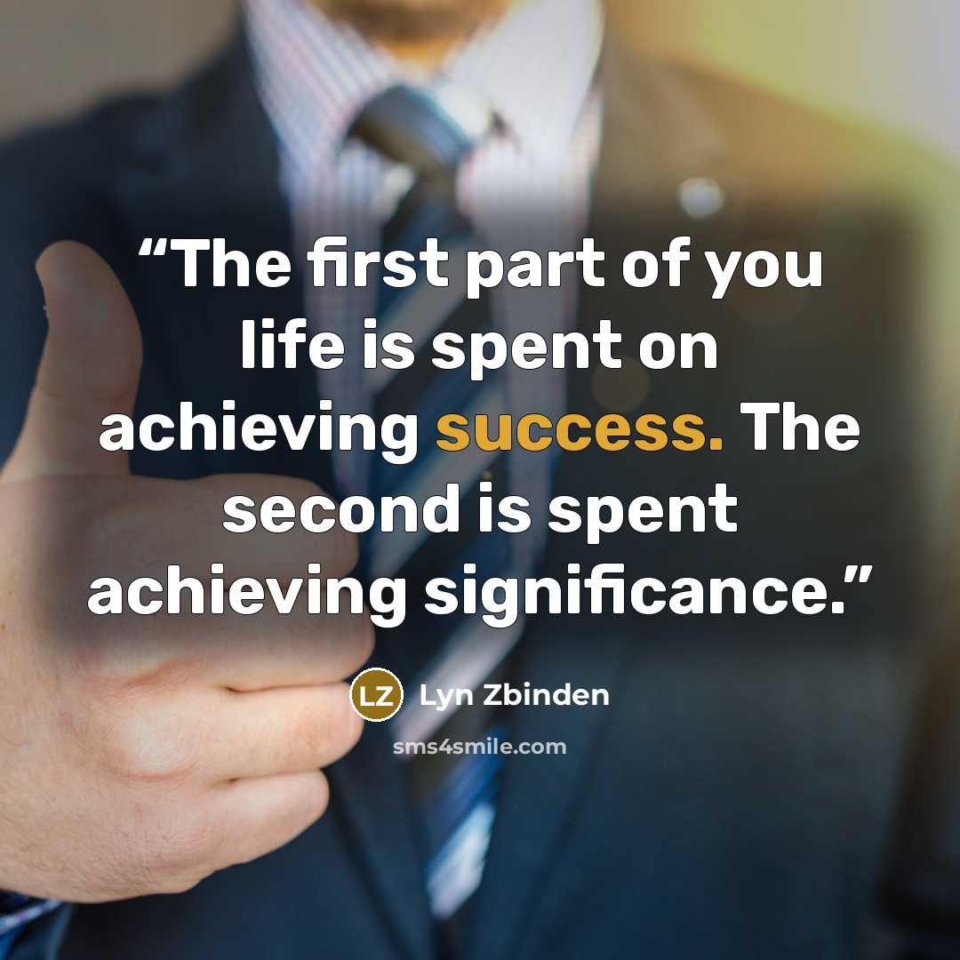 “The first part of you life is spent on achieving success. The second is spent achieving significance.” quote by Lyn Zbinden