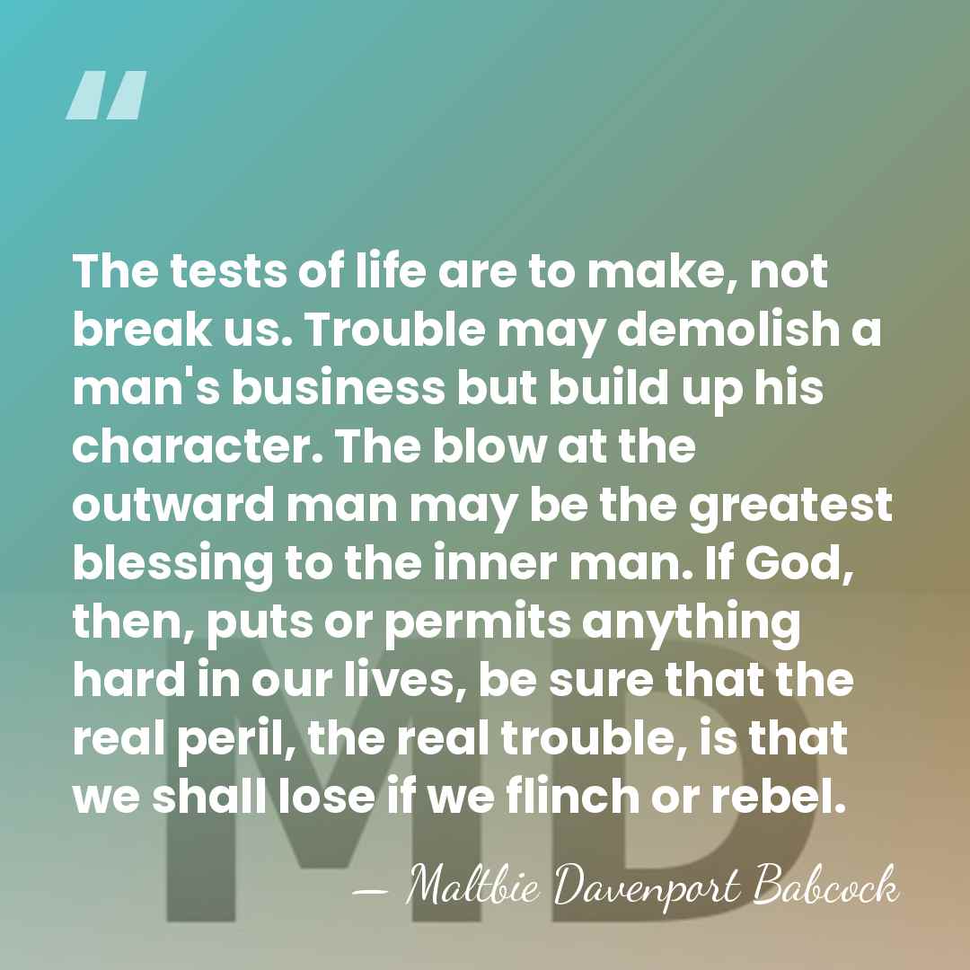 The tests of life are to make, not break us. Trouble may&hellip; - Maltbie Davenport Babcock