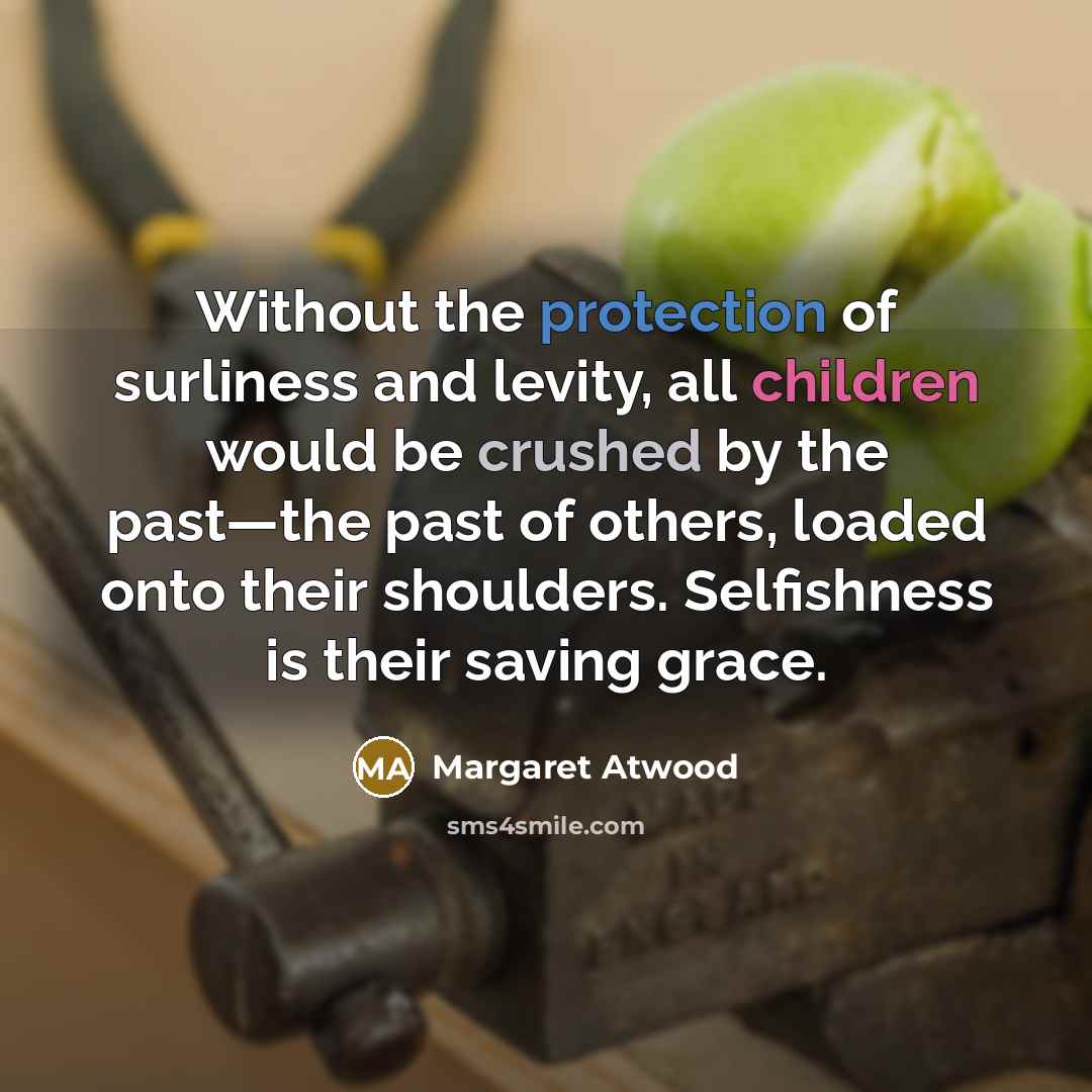 “Without the protection of surliness and levity, all children would…” quote by Margaret Atwood