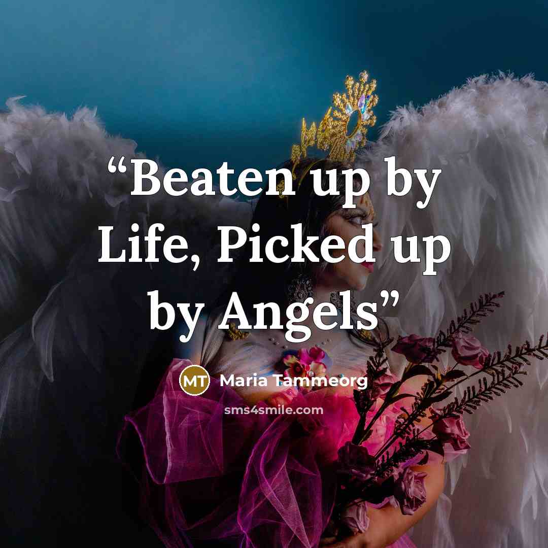 “Beaten up by Life, Picked up by Angels” quote by Maria Tammeorg