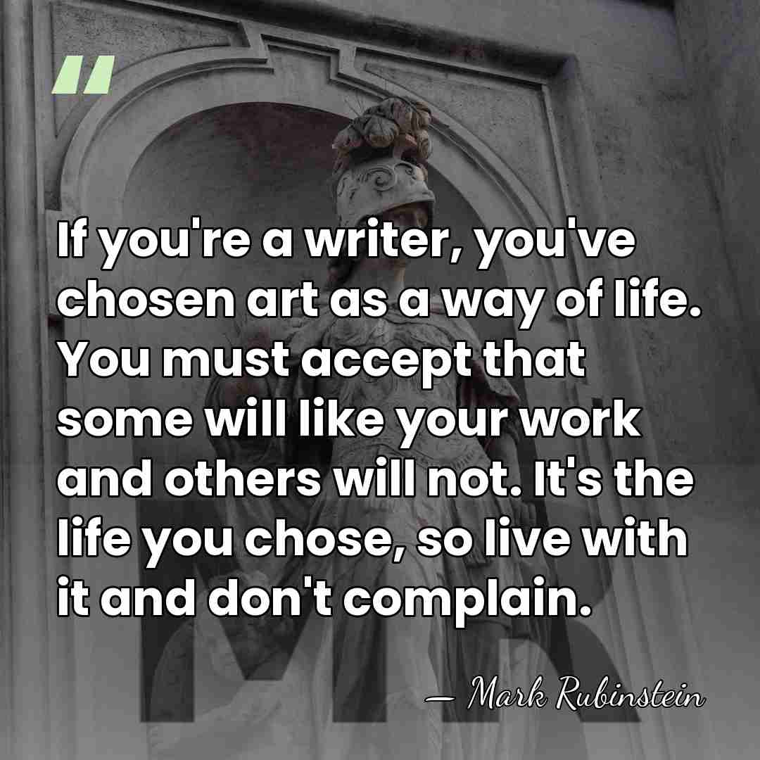 If you're a writer, you've chosen art as a way of life.&hellip; - Mark Rubinstein