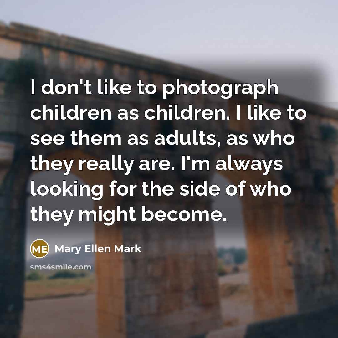“I don't like to photograph children as children. I like…” quote by Mary Ellen Mark