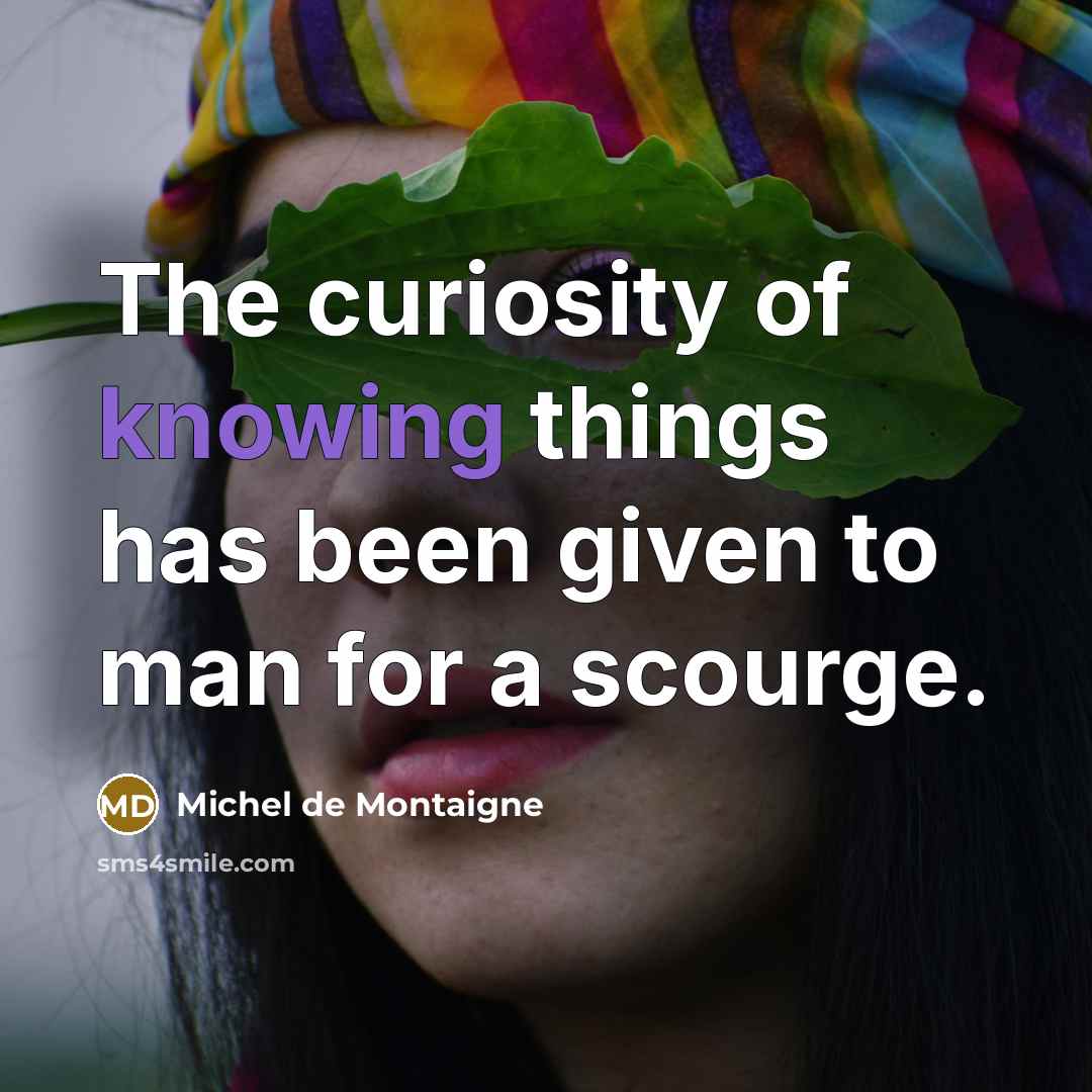“The curiosity of knowing things has been given to man…” quote by Michel de Montaigne