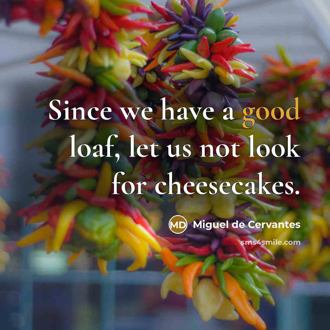“Since we have a good loaf, let us not look…” quote by Miguel de Cervantes