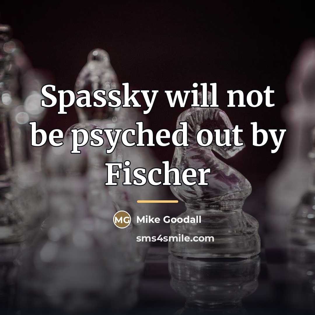 “Spassky will not be psyched out by Fischer…” quote by Mike Goodall