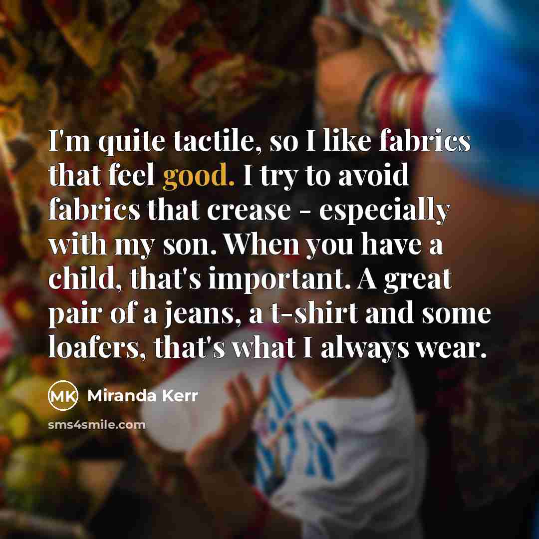 “I'm quite tactile, so I like fabrics that feel good.…” quote by Miranda Kerr