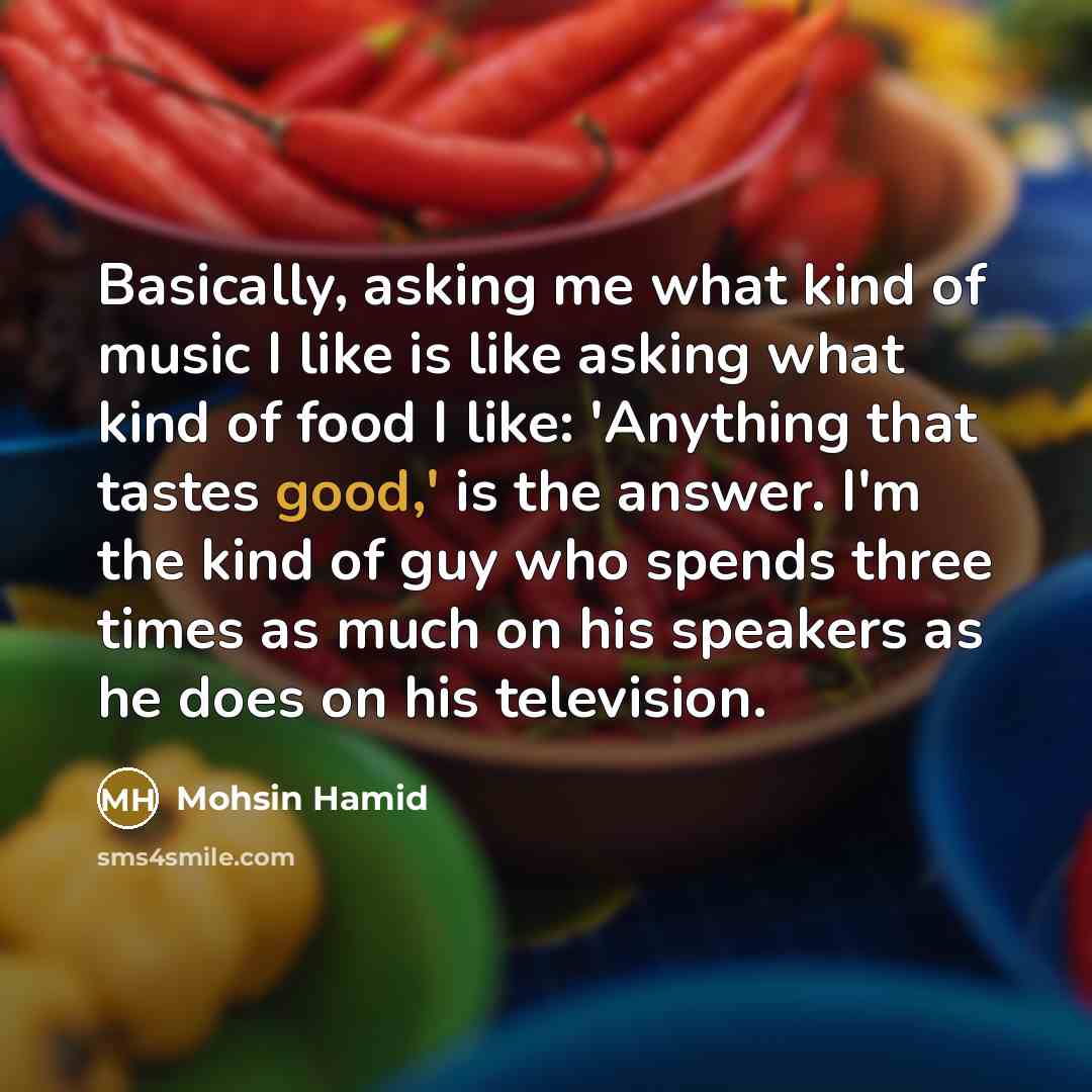 “Basically, asking me what kind of music I like is…” quote by Mohsin Hamid