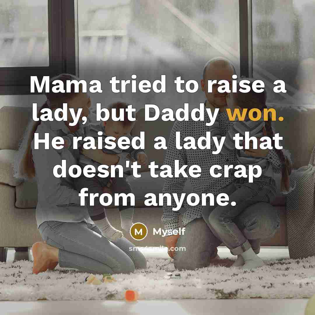 “Mama tried to raise a lady, but Daddy won. He…” quote by Myself