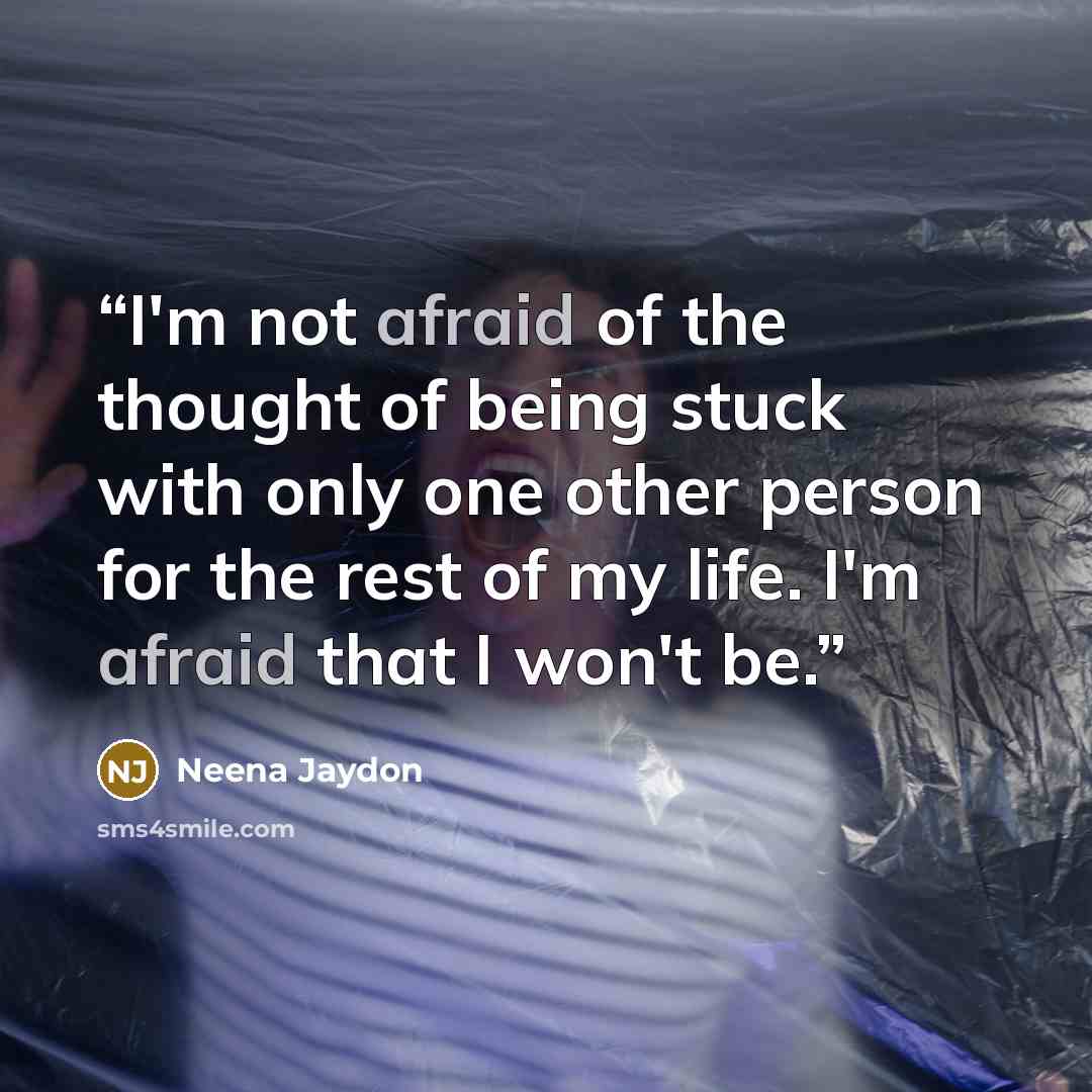 “I'm not afraid of the thought of being stuck with only one other person for the rest of my life. I'm afraid that I won't be.” quote by Neena Jaydon