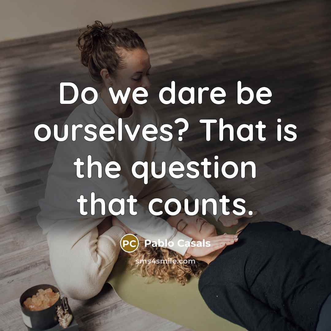 “Do we dare be ourselves? That is the question that…” quote by Pablo Casals