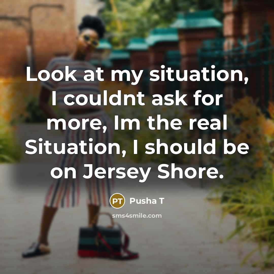 “Look at my situation, I couldnt ask for more, Im…” quote by Pusha T