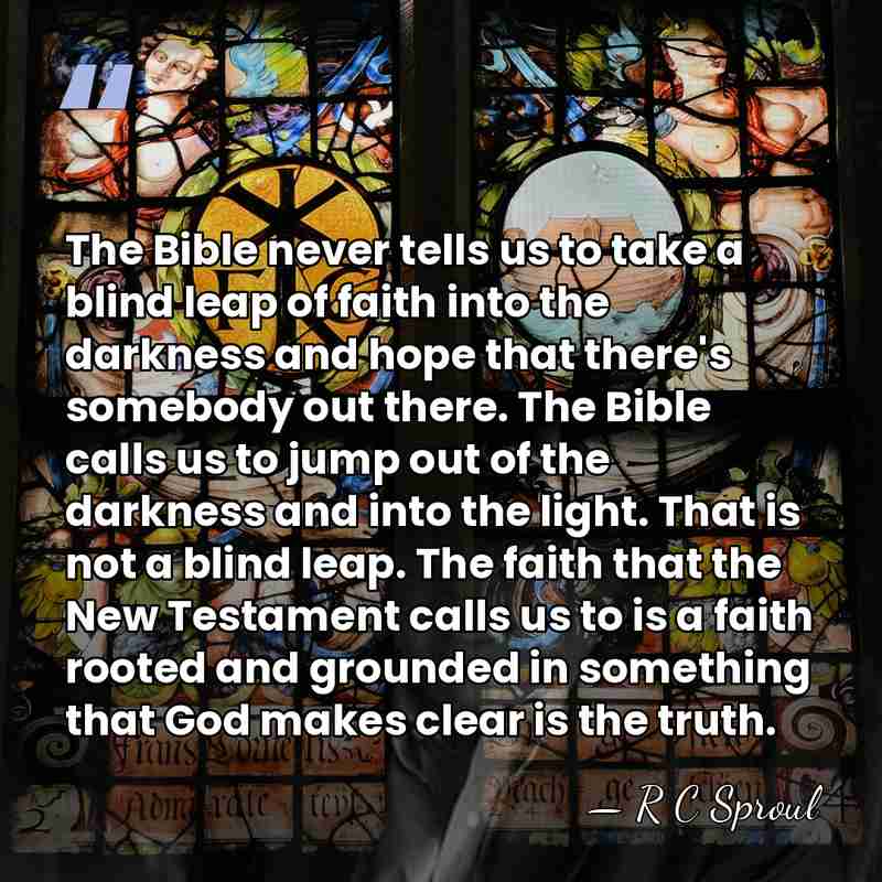 The Bible never tells us to take a blind leap of faith&hellip; - R C Sproul