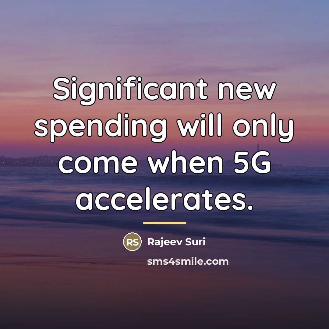 “Significant new spending will only come when 5G accelerates.…” quote by Rajeev Suri