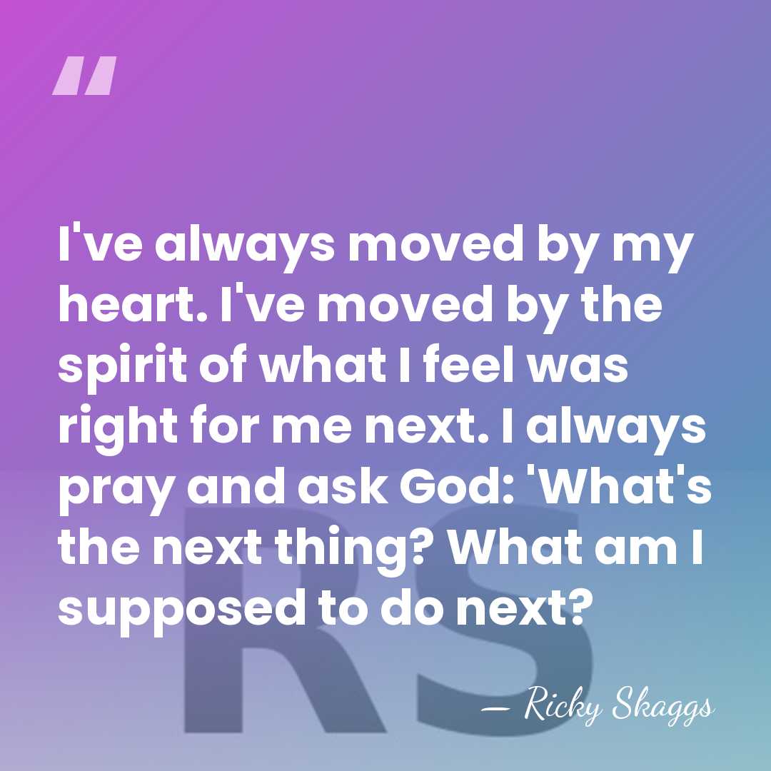 I've always moved by my heart. I've moved by the spirit of&hellip; - Ricky Skaggs