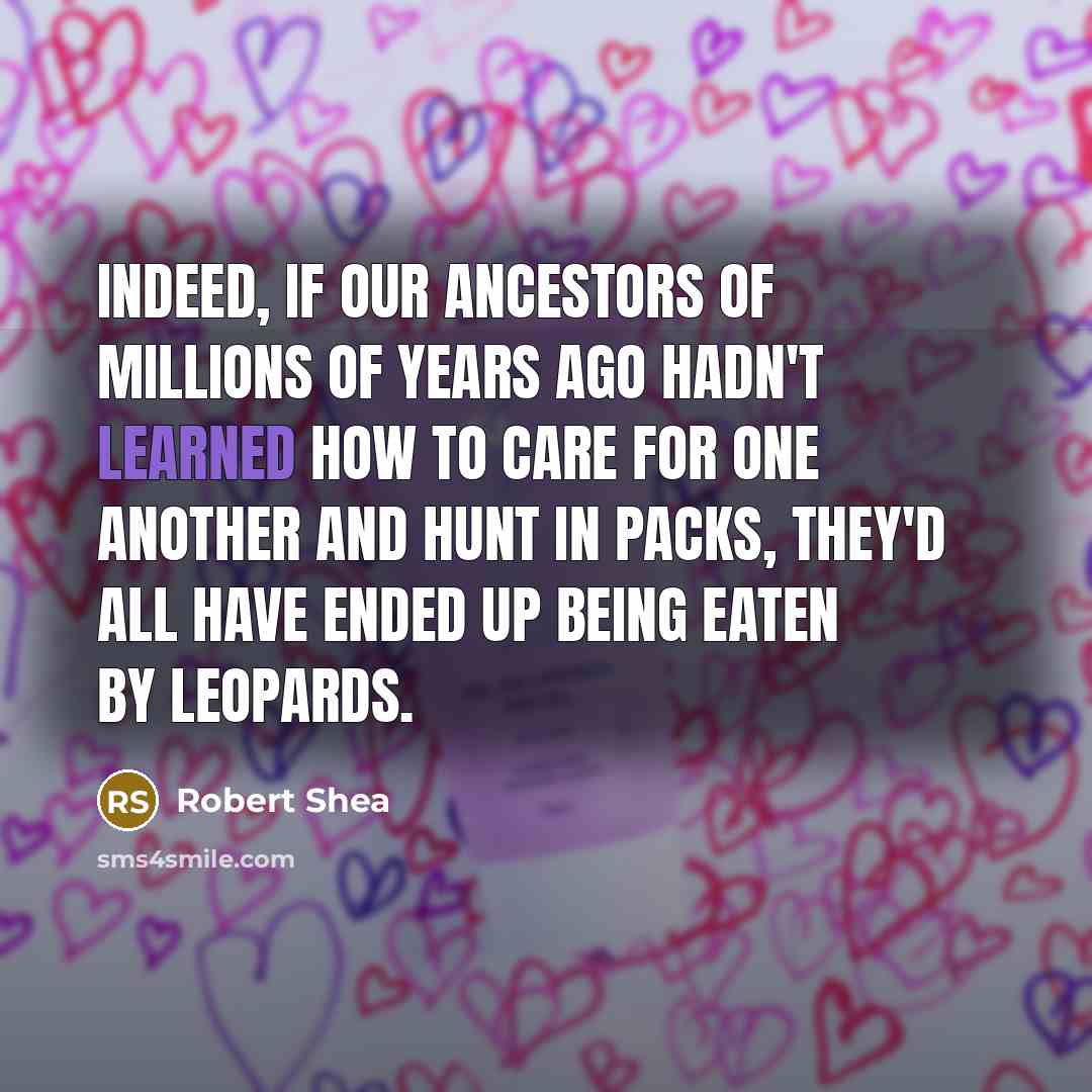 “Indeed, if our ancestors of millions of years ago hadn't…” quote by Robert Shea