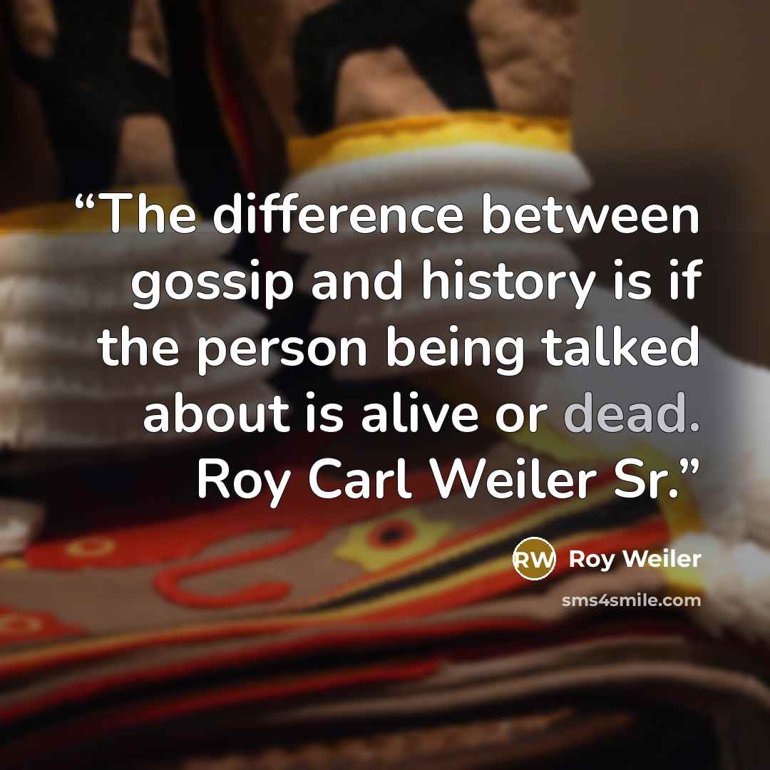 “The difference between gossip and history is if the person being talked about is alive or dead. Roy Carl Weiler Sr.” quote by Roy Weiler