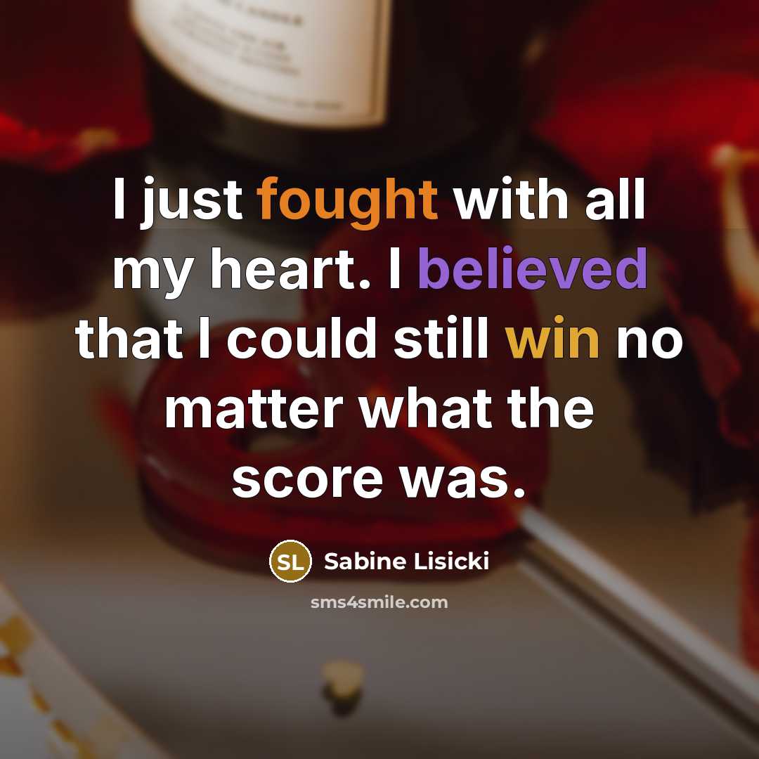 “I just fought with all my heart. I believed that I could still win no matter what the score was.” quote by Sabine Lisicki
