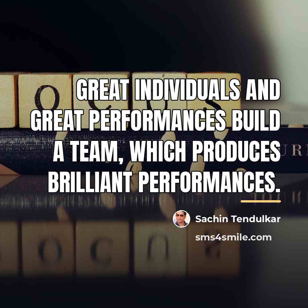 “Great individuals and great performances build a team, which produces…” quote by Sachin Tendulkar