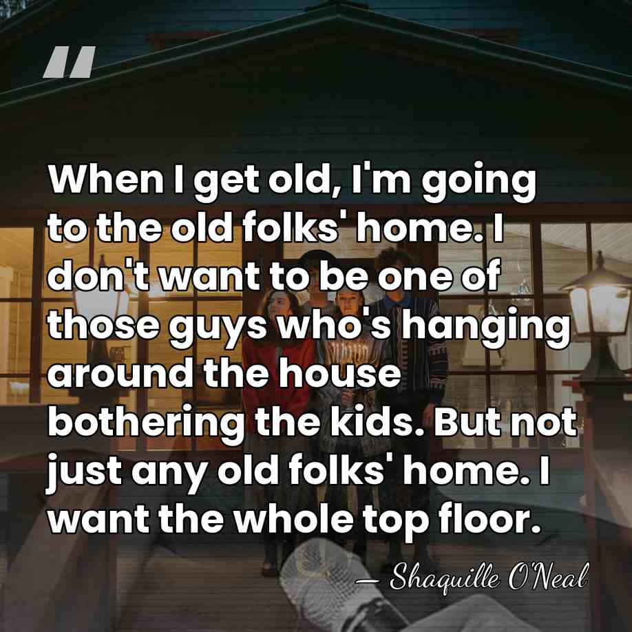 When I get old, I'm going to the old folks' home. I&hellip; - Shaquille O'Neal