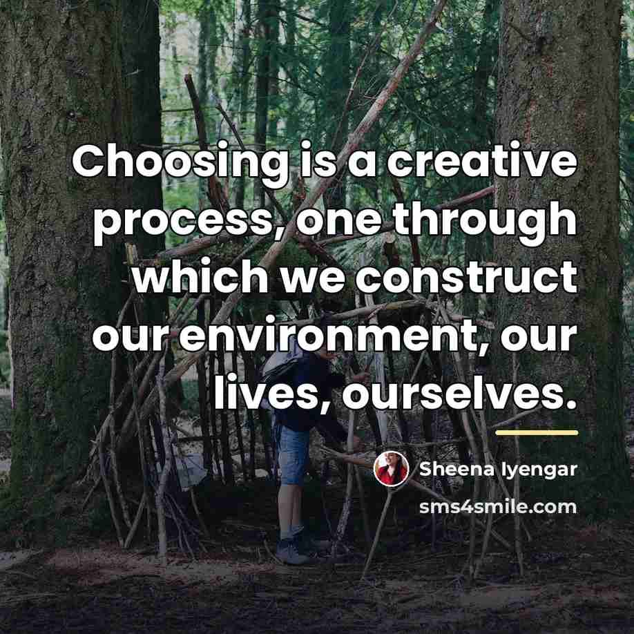 “Choosing is a creative process, one through which we construct…” quote by Sheena Iyengar