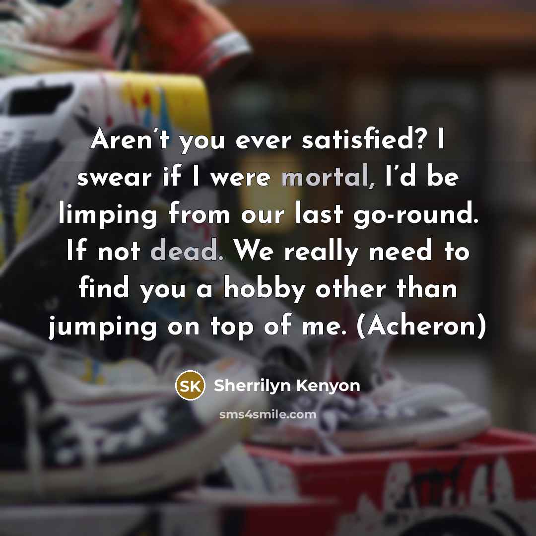 “Aren’t you ever satisfied? I swear if I were mortal,…” quote by Sherrilyn Kenyon