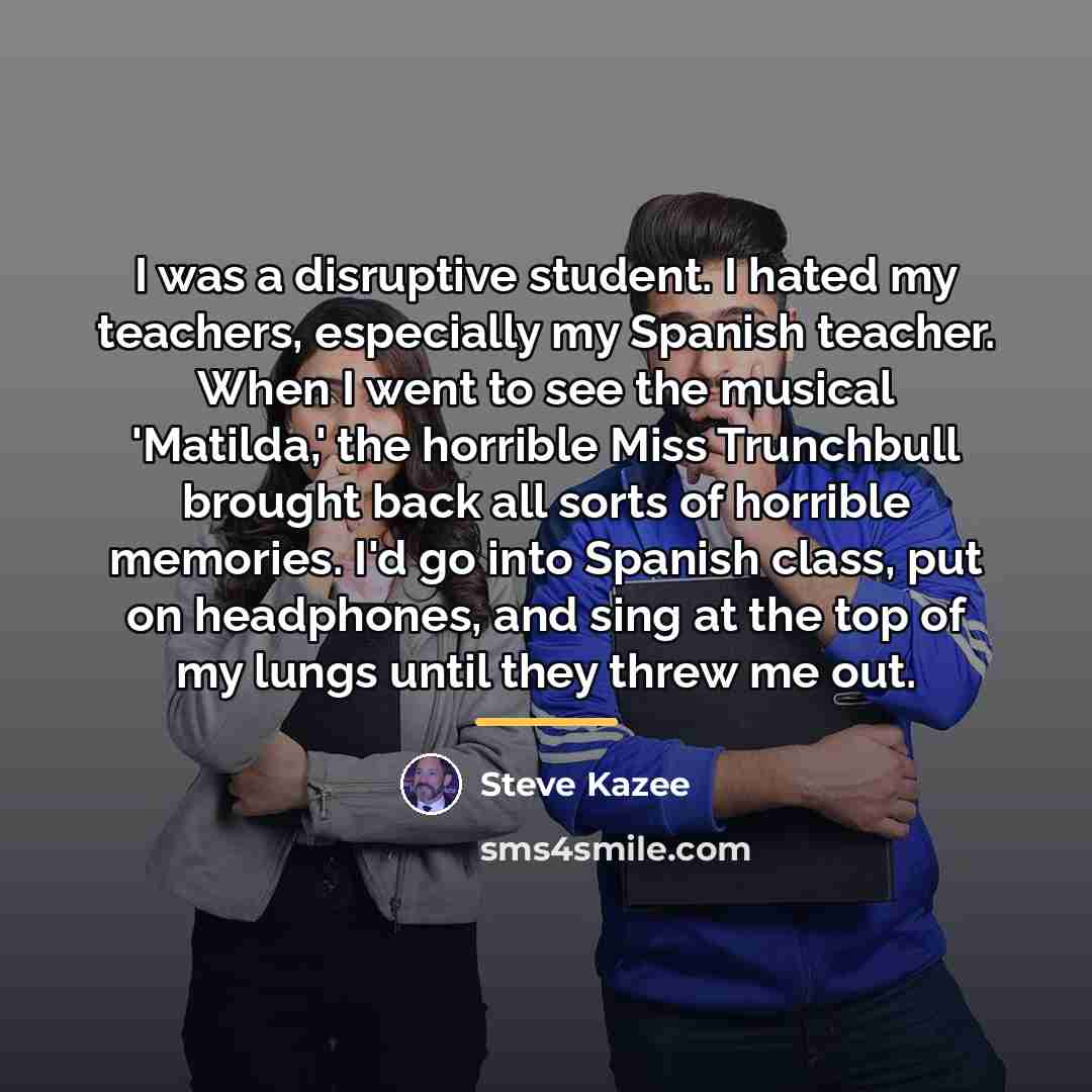 “I was a disruptive student. I hated my teachers, especially…” quote by Steve Kazee