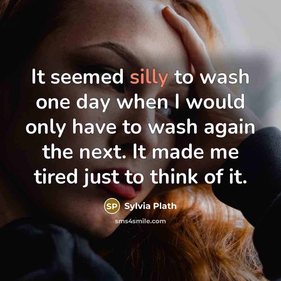 “It seemed silly to wash one day when I would…” quote by Sylvia Plath