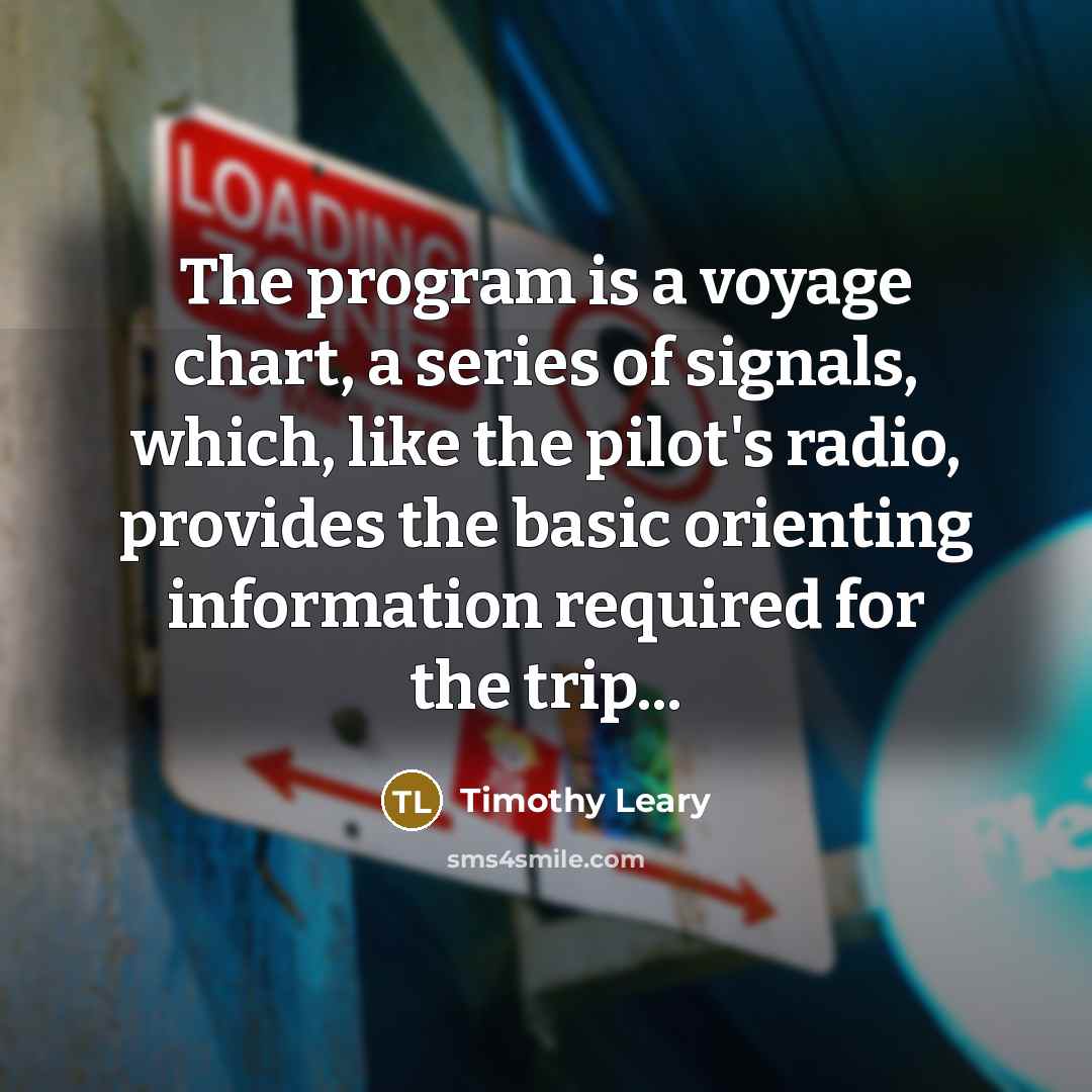 “The program is a voyage chart, a series of signals,…” quote by Timothy Leary