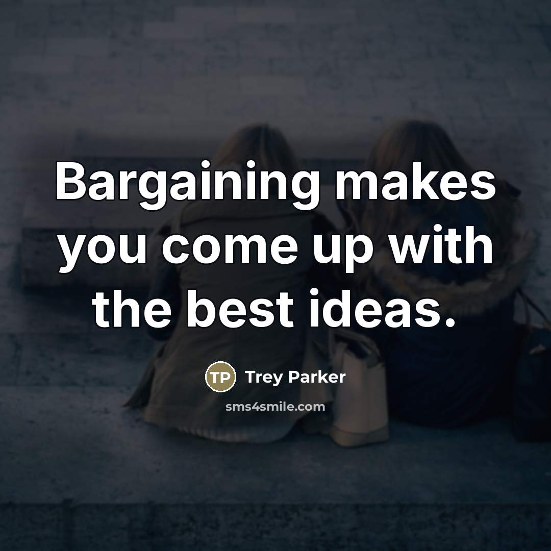 “Bargaining makes you come up with the best ideas.…” quote by Trey Parker