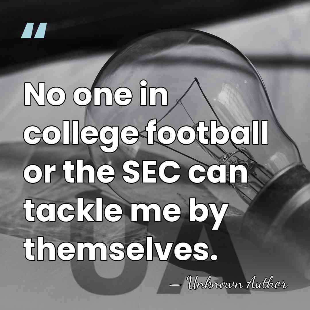 No one in college football or the SEC can tackle me by&hellip; - Unknown Author