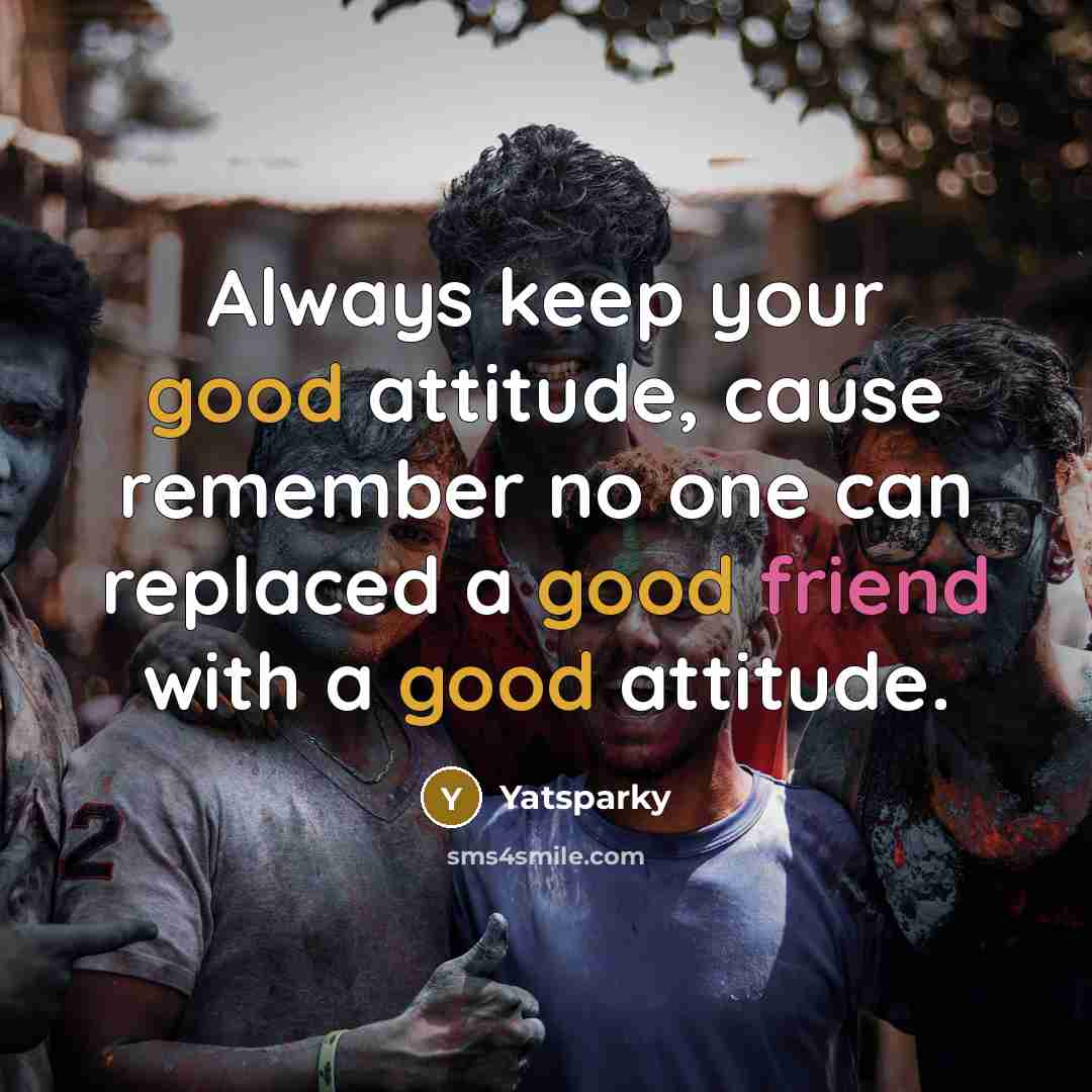 “Always keep your good attitude, cause remember no one can replaced a good friend with a good attitude.” quote by Yatsparky