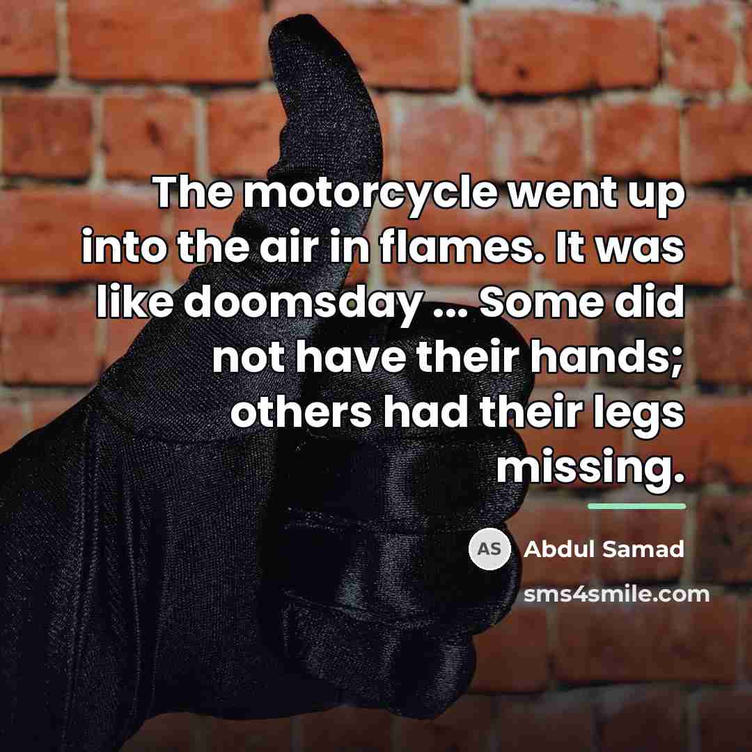 “The motorcycle went up into the air in flames. It…” quote by Abdul Samad