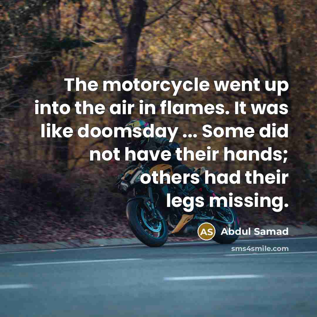 “The motorcycle went up into the air in flames. It was like doomsday ... Some did not have their hands; others had their legs missing.” quote by Abdul Samad