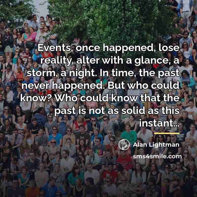 “Events, once happened, lose reality, alter with a glance, a…” quote by Alan Lightman