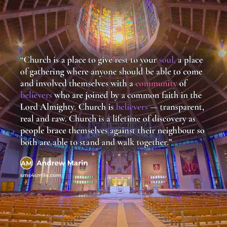 “Church is a place to give rest to your soul, a place of gathering where anyone should be able to come and involved themselves with a community of believers who are joined by a common faith in the Lord Almighty. Church is believers — transparent, real and raw. Church is a lifetime of discovery as…” quote by Andrew Marin