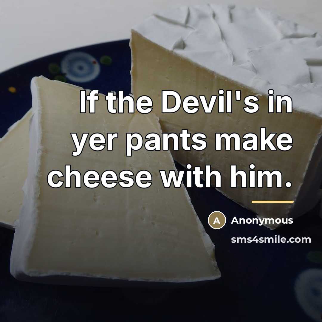“If the Devil's in yer pants make cheese with him.…” quote by Anonymous
