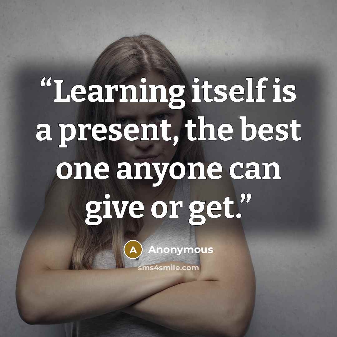 “Learning itself is a present, the best one anyone can give or get.” quote by Anonymous