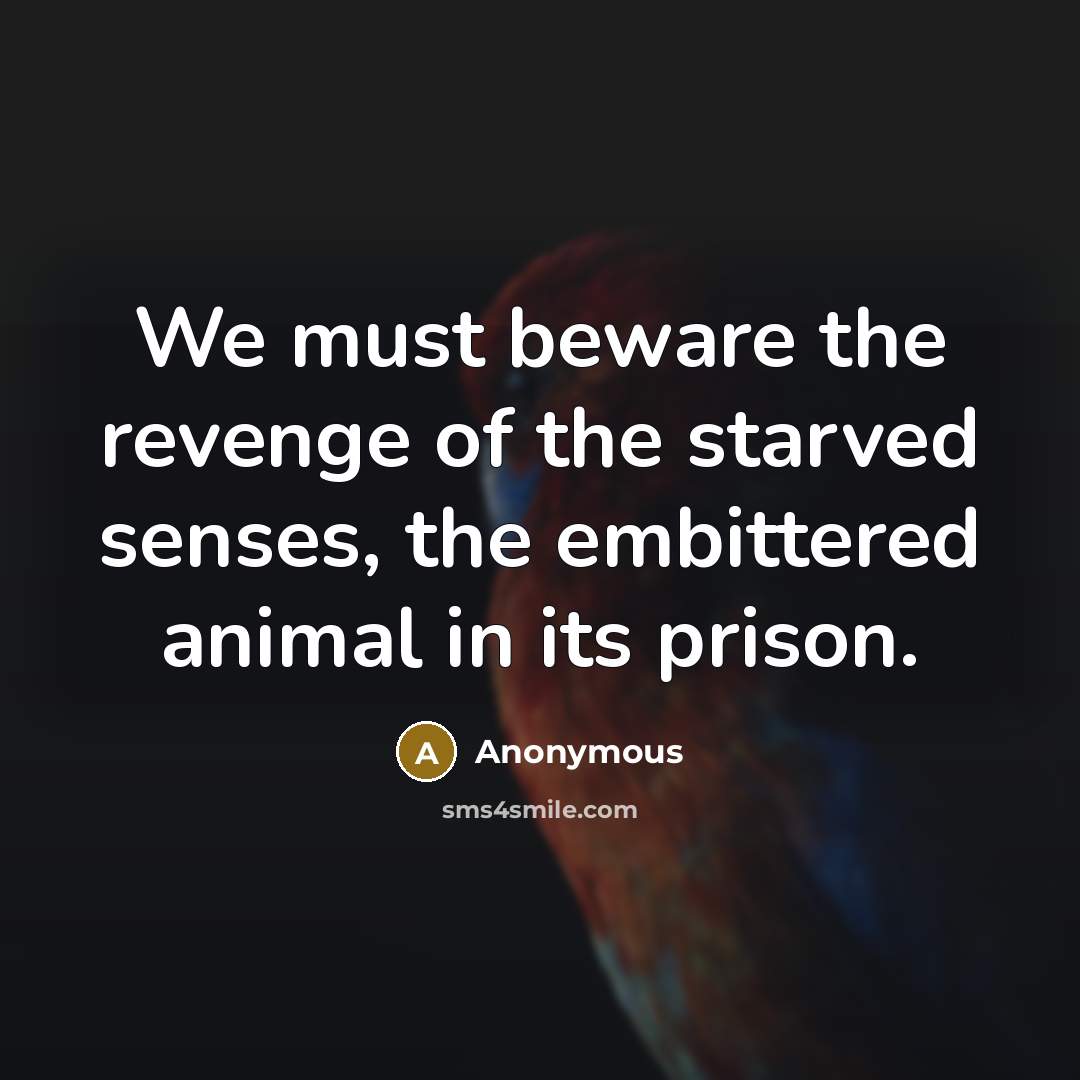 “We must beware the revenge of the starved senses, the…” quote by Anonymous