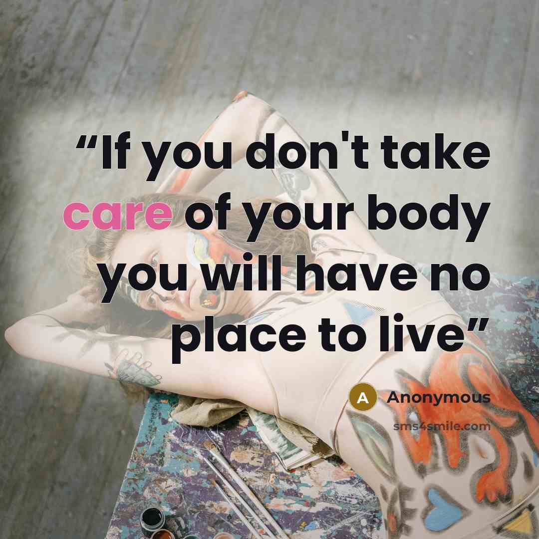 “If you don't take care of your body you will have no place to live” quote by Anonymous