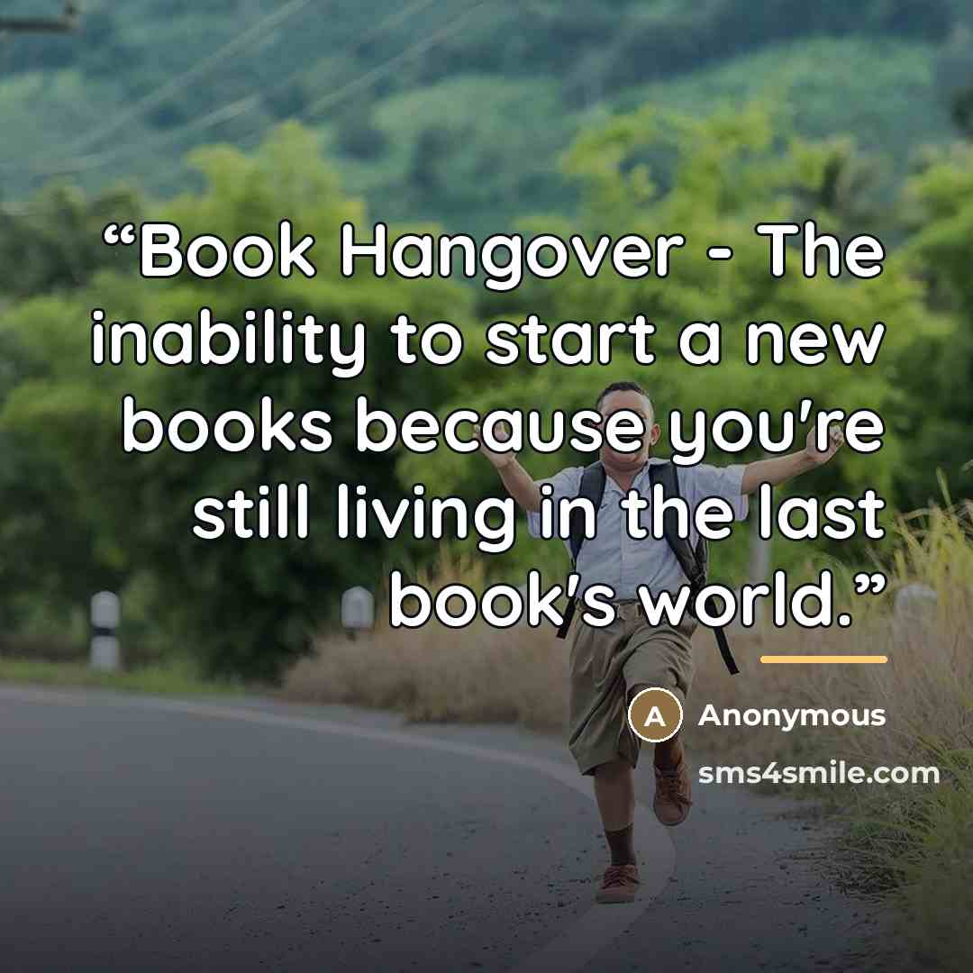 “Book Hangover - The inability to start a new books because you're still living in the last book's world.” quote by Anonymous
