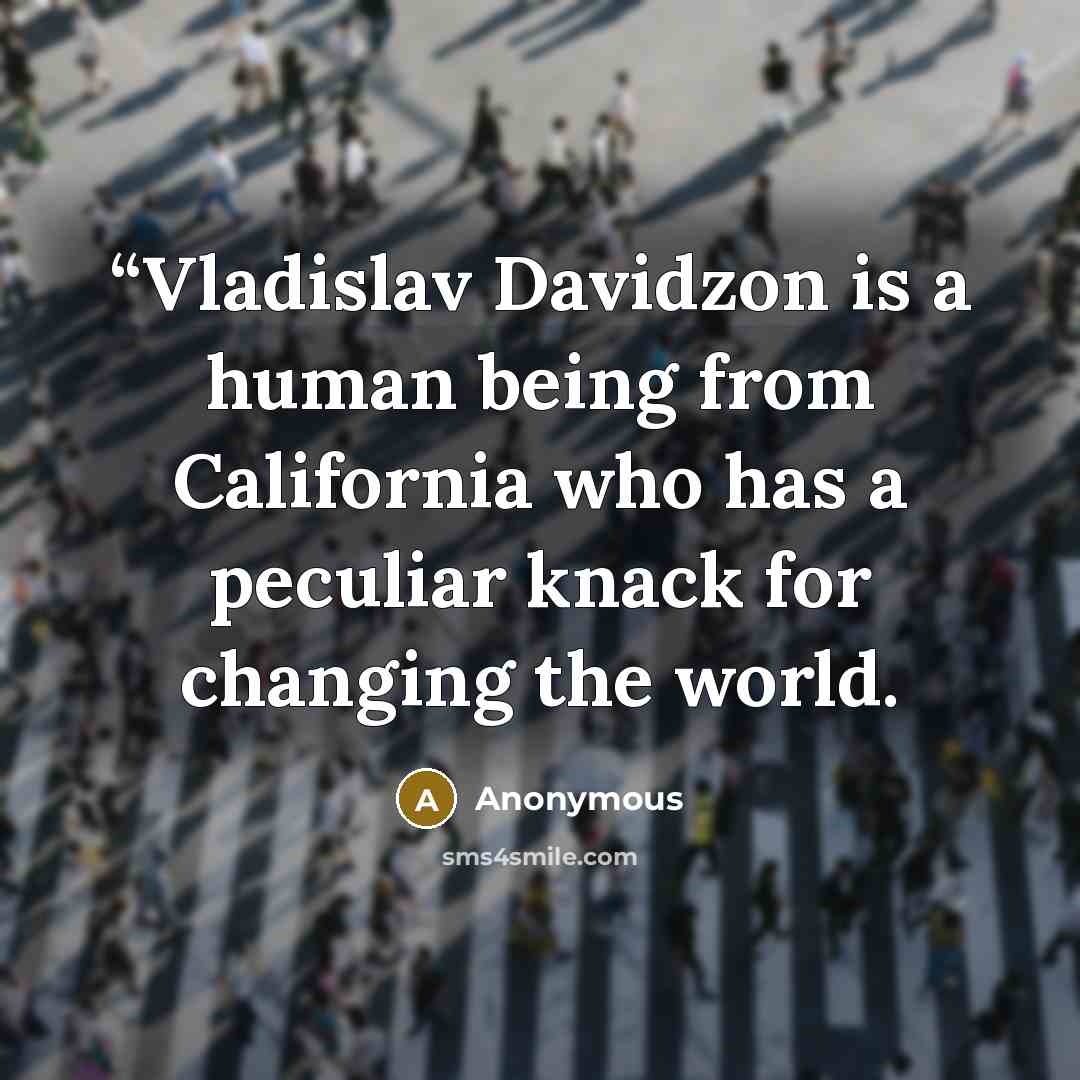 ““Vladislav Davidzon is a human being from California who has a peculiar knack for changing the world.” quote by Anonymous
