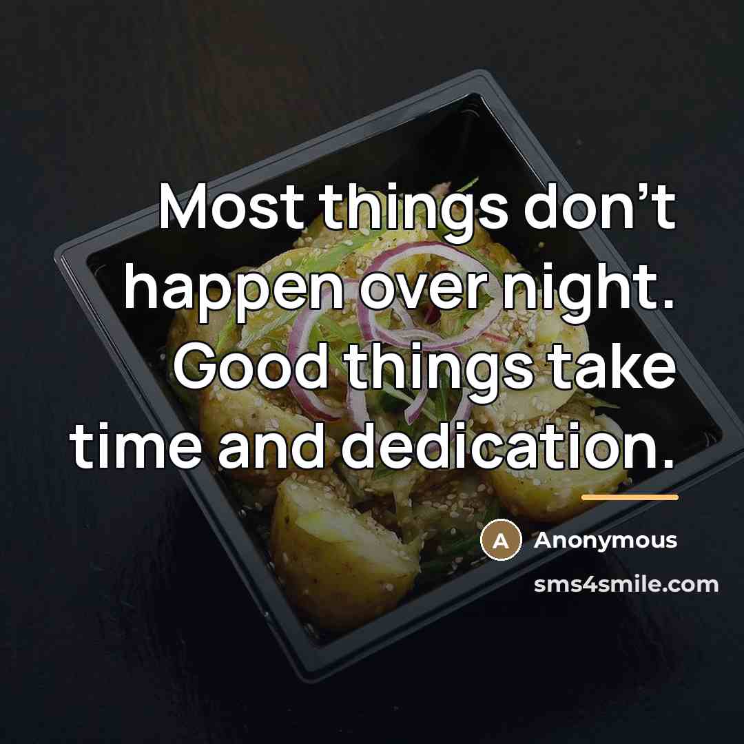 “Most things don't happen over night. Good things take time…” quote by Anonymous