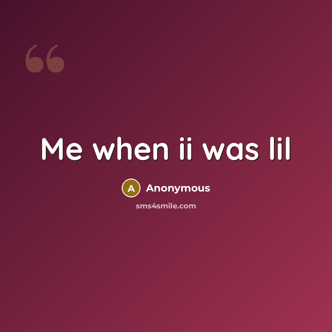 “Me when ii was lil” quote by Anonymous